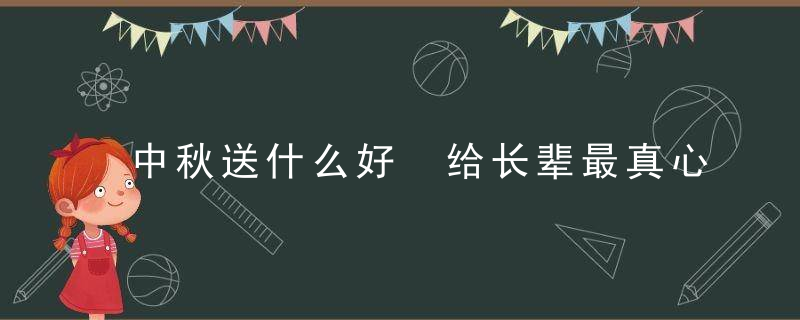 中秋送什么好 给长辈最真心实意的礼物